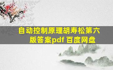 自动控制原理胡寿松第六版答案pdf 百度网盘